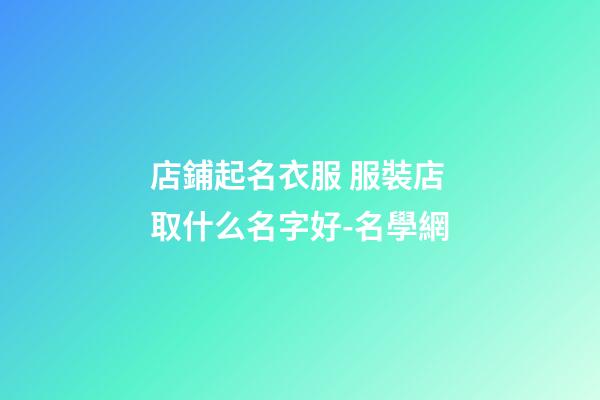 店鋪起名衣服 服裝店取什么名字好-名學網